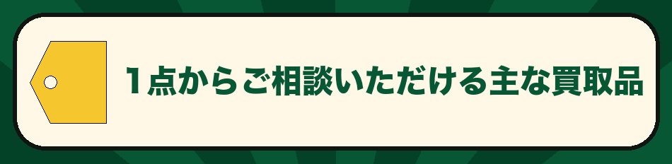 1点から相談できる主な買取品