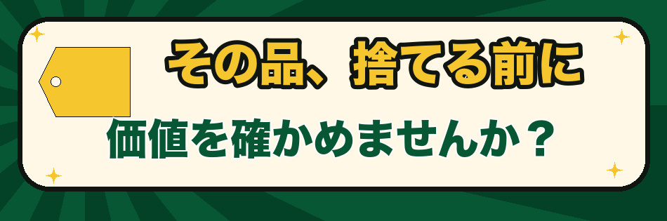 その品、捨てる前に価値を確かめませんか